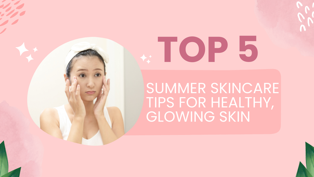 Top 5 Summer Skincare Tips for Healthy, Glowing Skin